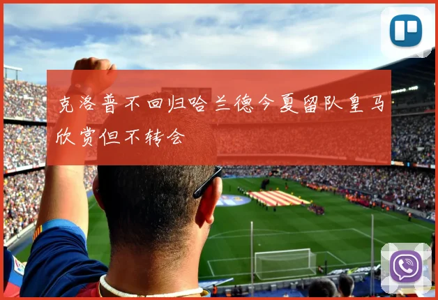 克洛普不回归哈兰德今夏留队皇马欣赏但不转会