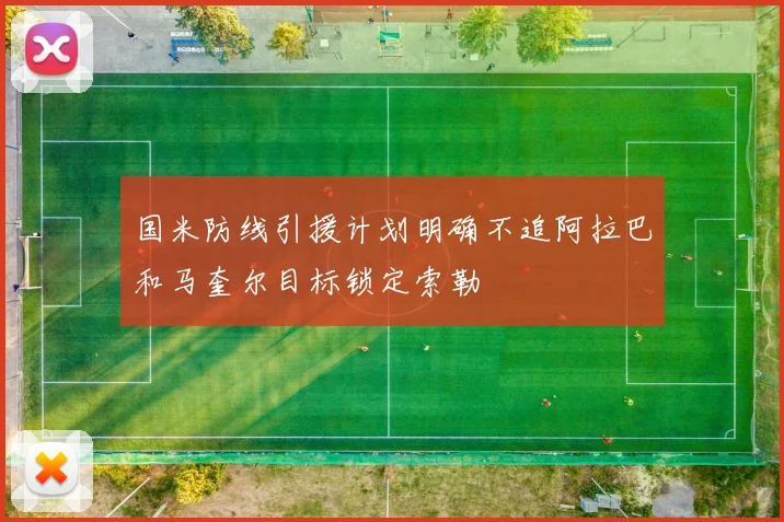 国米防线引援计划明确不追阿拉巴和马奎尔目标锁定索勒