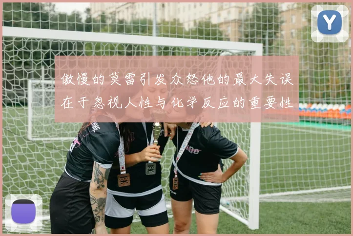 傲慢的莫雷引发众怒他的最大失误在于忽视人性与化学反应的重要性