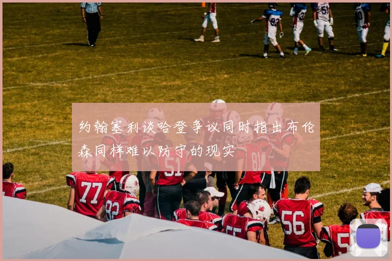 约翰塞利谈哈登争议同时指出布伦森同样难以防守的现实