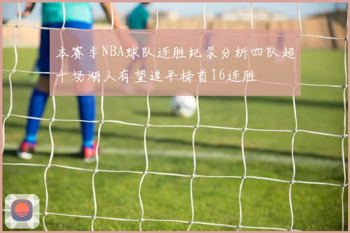 本赛季NBA球队连胜纪录分析四队超十场湖人有望追平榜首16连胜