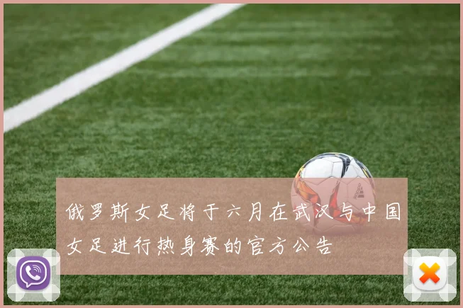 俄罗斯女足将于六月在武汉与中国女足进行热身赛的官方公告