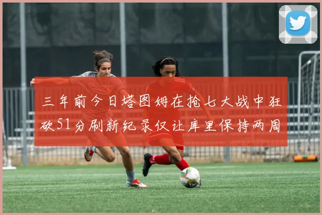 三年前今日塔图姆在抢七大战中狂砍51分刷新纪录仅让库里保持两周