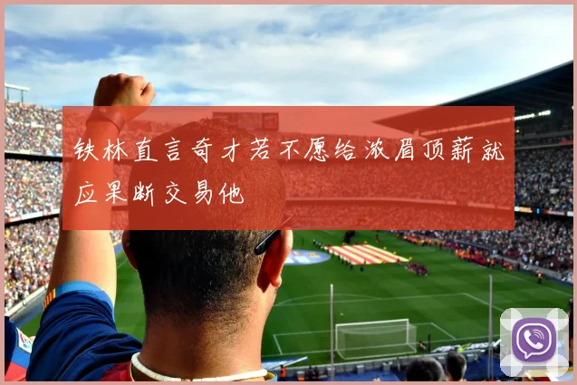 铁林直言奇才若不愿给浓眉顶薪就应果断交易他