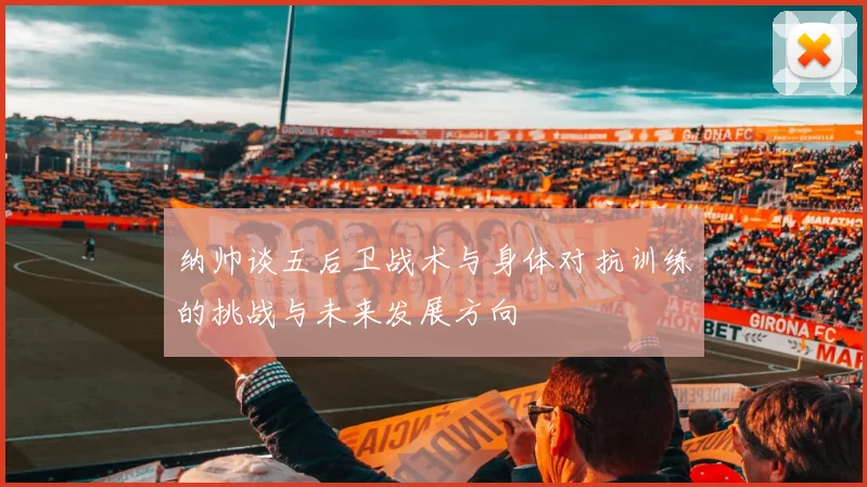 纳帅谈五后卫战术与身体对抗训练的挑战与未来发展方向