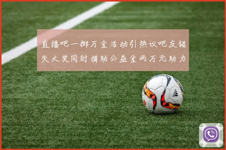 直播吧一掷万金活动引热议吧友错失大奖同时捐助公益金两万元助力社会发展