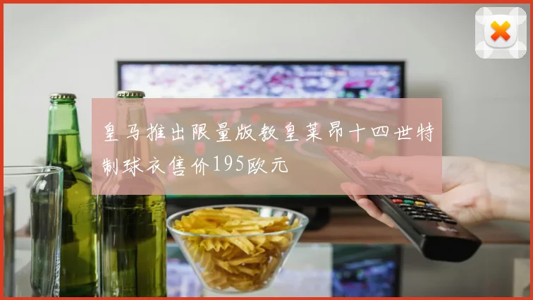 皇马推出限量版教皇莱昂十四世特制球衣售价195欧元